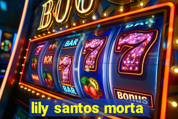 lily santos morta